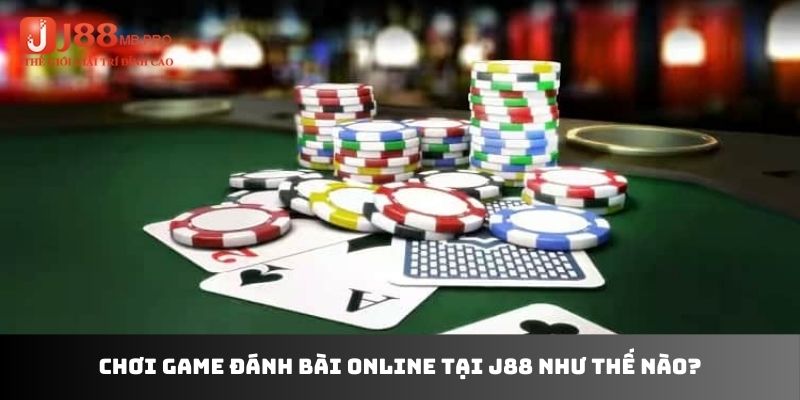 Chơi game đánh bài online tại J88 như thế nào?